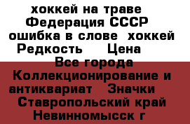 14.1) хоккей на траве : Федерация СССР  (ошибка в слове “хоккей“) Редкость ! › Цена ­ 399 - Все города Коллекционирование и антиквариат » Значки   . Ставропольский край,Невинномысск г.